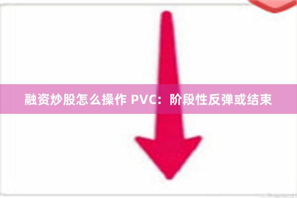 融资炒股怎么操作 PVC：阶段性反弹或结束