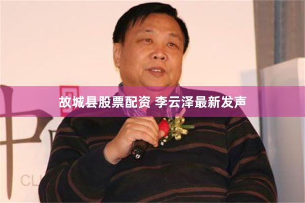 故城县股票配资 李云泽最新发声