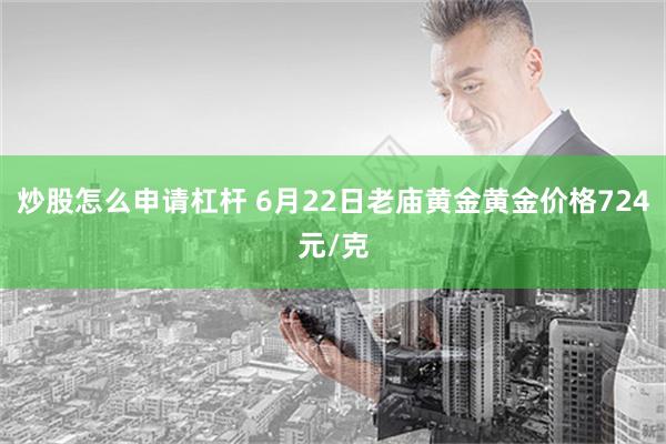 炒股怎么申请杠杆 6月22日老庙黄金黄金价格724元/克