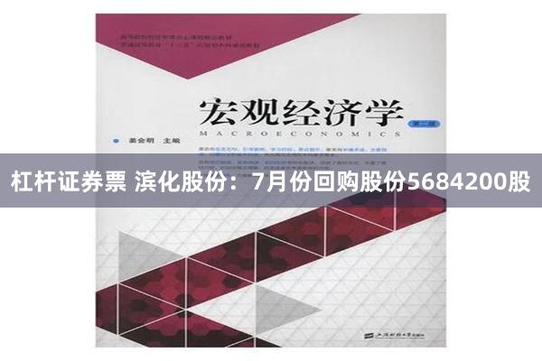 杠杆证券票 滨化股份：7月份回购股份5684200股