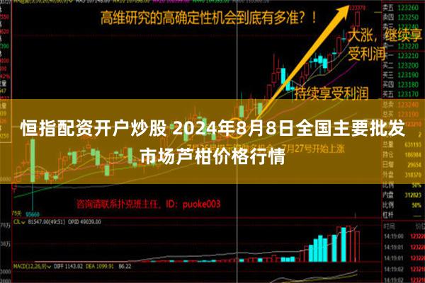 恒指配资开户炒股 2024年8月8日全国主要批发市场芦柑价格行情