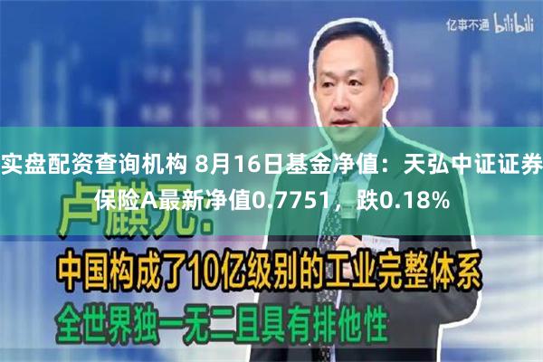 实盘配资查询机构 8月16日基金净值：天弘中证证券保险A最新净值0.7751，跌0.18%