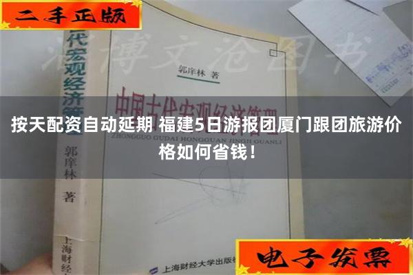 按天配资自动延期 福建5日游报团厦门跟团旅游价格如何省钱！