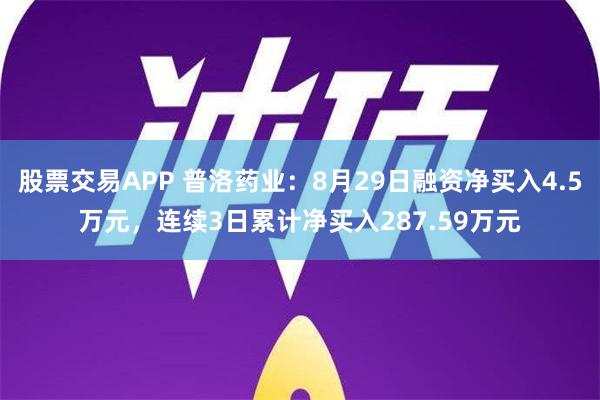 股票交易APP 普洛药业：8月29日融资净买入4.5万元，连续3日累计净买入287.59万元