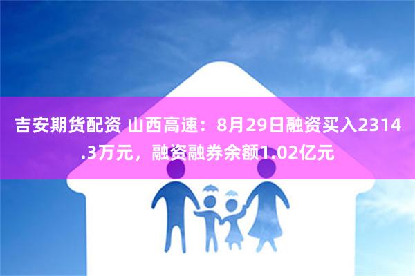 吉安期货配资 山西高速：8月29日融资买入2314.3万元，融资融券余额1.02亿元