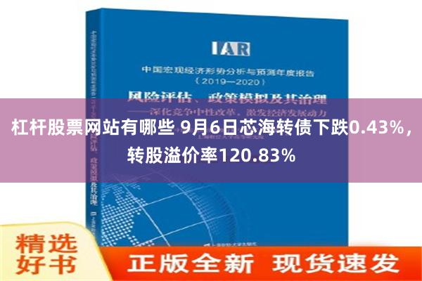 杠杆股票网站有哪些 9月6日芯海转债下跌0.43%，转股溢价率120.83%