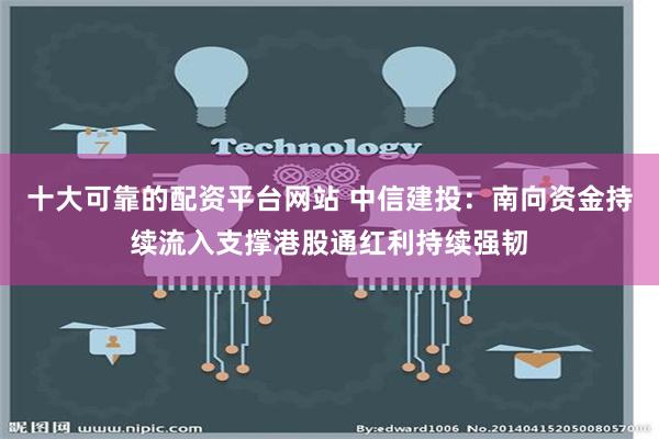 十大可靠的配资平台网站 中信建投：南向资金持续流入支撑港股通红利持续强韧