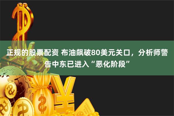 正规的股票配资 布油飙破80美元关口，分析师警告中东已进入“恶化阶段”