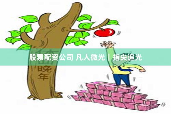 股票配资公司 凡人微光｜指尖追光