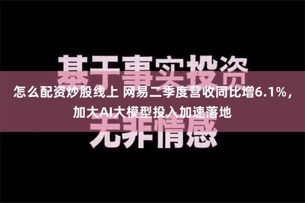 怎么配资炒股线上 网易二季度营收同比增6.1%，加大AI大模型投入加速落地