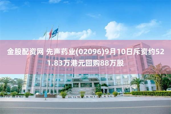 金股配资网 先声药业(02096)9月10日斥资约521.83万港元回购88万股