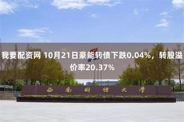 我要配资网 10月21日豪能转债下跌0.04%，转股溢价率20.37%