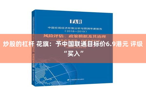 炒股的杠杆 花旗：予中国联通目标价6.9港元 评级“买入”