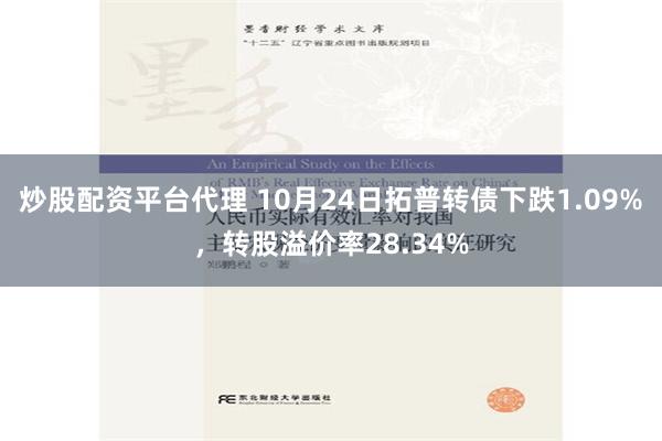 炒股配资平台代理 10月24日拓普转债下跌1.09%，转股溢价率28.34%