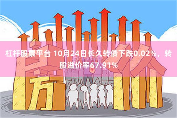 杠杆股票平台 10月24日长久转债下跌0.02%，转股溢价率67.91%