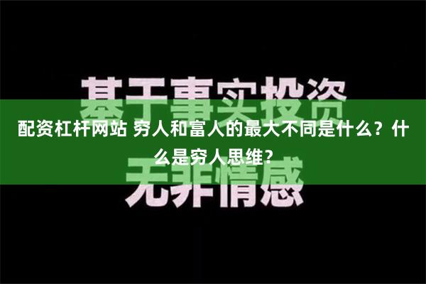 配资杠杆网站 穷人和富人的最大不同是什么？什么是穷人思维？