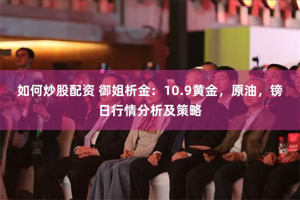 如何炒股配资 御姐析金：10.9黄金，原油，镑日行情分析及策略