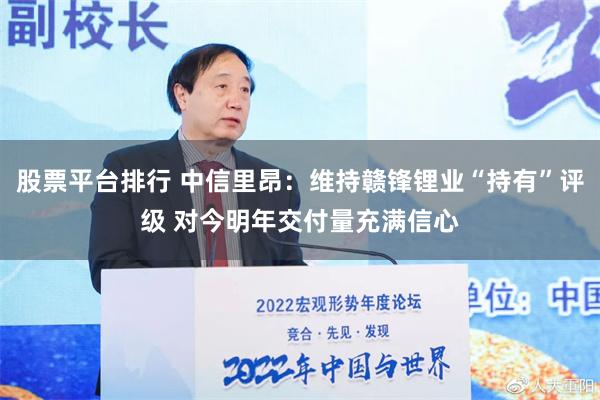 股票平台排行 中信里昂：维持赣锋锂业“持有”评级 对今明年交付量充满信心