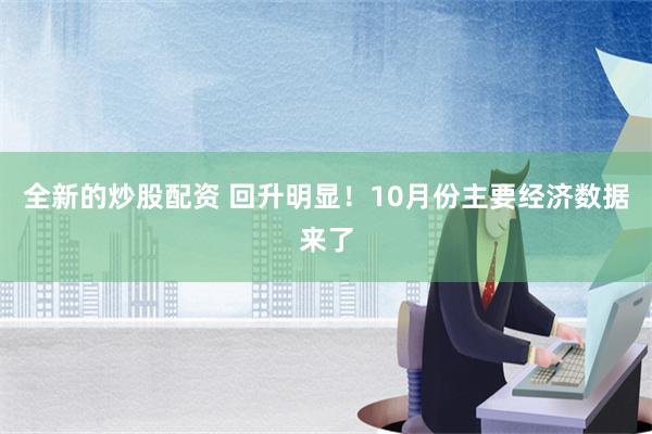 全新的炒股配资 回升明显！10月份主要经济数据来了