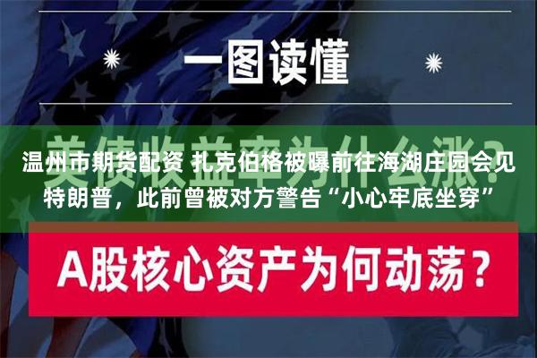 温州市期货配资 扎克伯格被曝前往海湖庄园会见特朗普，此前曾被对方警告“小心牢底坐穿”