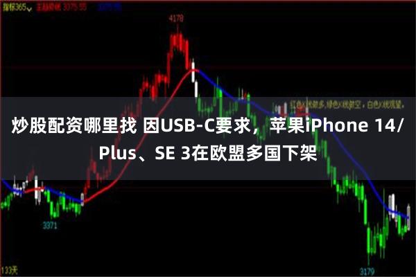 炒股配资哪里找 因USB-C要求，苹果iPhone 14/Plus、SE 3在欧盟多国下架