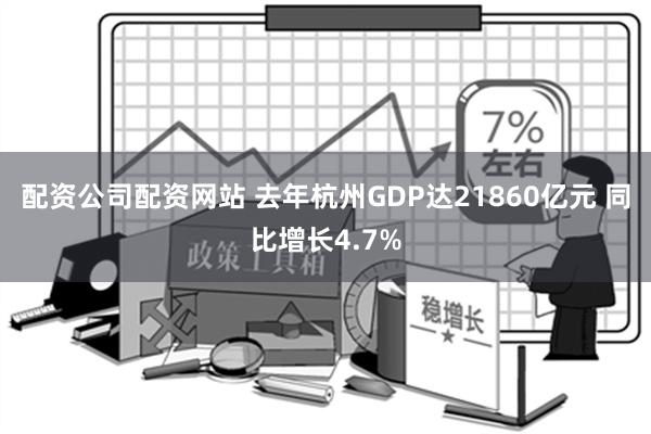 配资公司配资网站 去年杭州GDP达21860亿元 同比增长4.7%