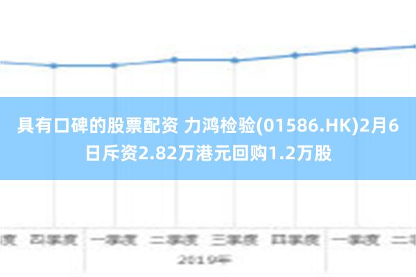 具有口碑的股票配资 力鸿检验(01586.HK)2月6日斥资2.82万港元回购1.2万股