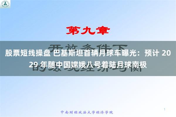 股票短线操盘 巴基斯坦首辆月球车曝光：预计 2029 年随中国嫦娥八号着陆月球南极