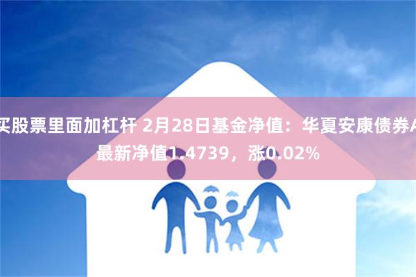 买股票里面加杠杆 2月28日基金净值：华夏安康债券A最新净值1.4739，涨0.02%