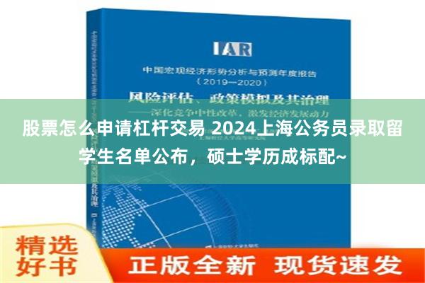 股票怎么申请杠杆交易 2024上海公务员录取留学生名单公布，硕士学历成标配~